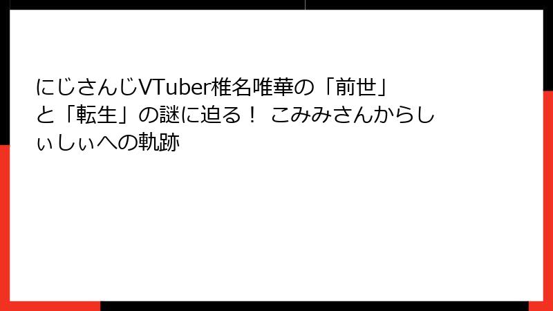 にじさんじVTuber椎名唯華の「前世」と「転生」の謎に迫る！ こみみさんからしぃしぃへの軌跡