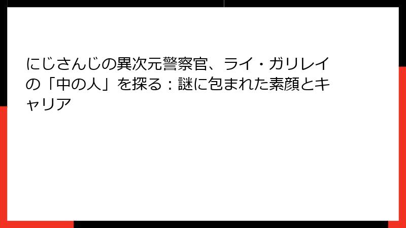 にじさんじの異次元警察官、ライ・ガリレイの「中の人」を探る：謎に包まれた素顔とキャリア
