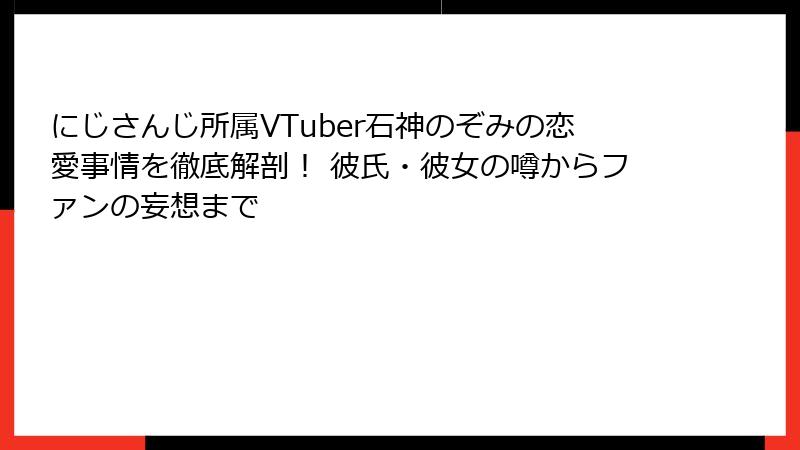 にじさんじ所属VTuber石神のぞみの恋愛事情を徹底解剖！ 彼氏・彼女の噂からファンの妄想まで