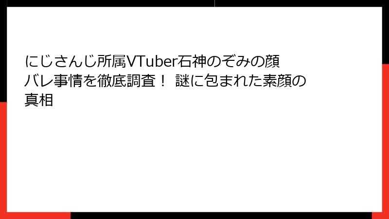 にじさんじ所属VTuber石神のぞみの顔バレ事情を徹底調査！ 謎に包まれた素顔の真相