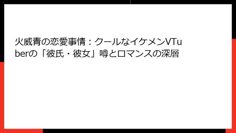 火威青の恋愛事情：クールなイケメンVTuberの「彼氏・彼女」噂とロマンスの深層