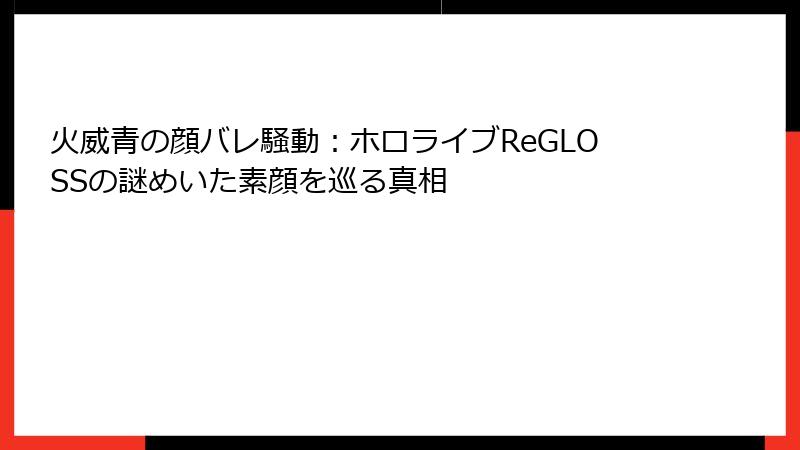 火威青の顔バレ騒動：ホロライブReGLOSSの謎めいた素顔を巡る真相