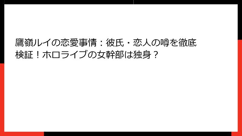 鷹嶺ルイの恋愛事情：彼氏・恋人の噂を徹底検証！ホロライブの女幹部は独身？