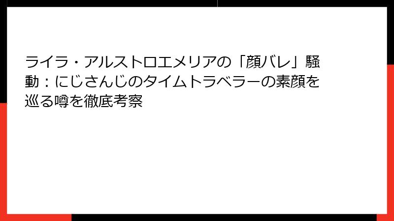 ライラ・アルストロエメリアの「顔バレ」騒動：にじさんじのタイムトラベラーの素顔を巡る噂を徹底考察