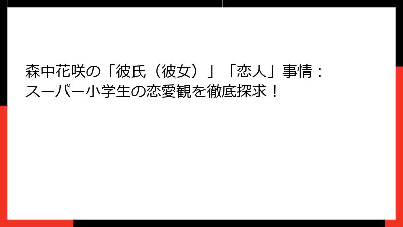 森中花咲の「彼氏（彼女）」「恋人」事情：スーパー小学生の恋愛観を徹底探求！