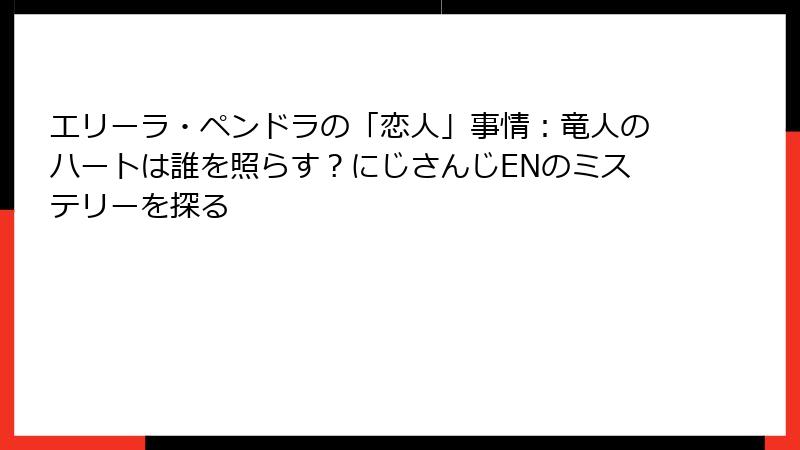 エリーラ・ペンドラの「恋人」事情：竜人のハートは誰を照らす？にじさんじENのミステリーを探る