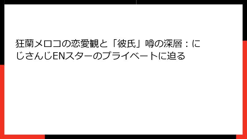 狂蘭メロコの恋愛観と「彼氏」噂の深層：にじさんじENスターのプライベートに迫る