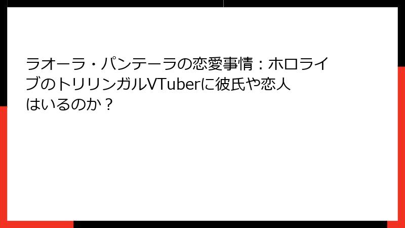 ラオーラ・パンテーラの恋愛事情：ホロライブのトリリンガルVTuberに彼氏や恋人はいるのか？