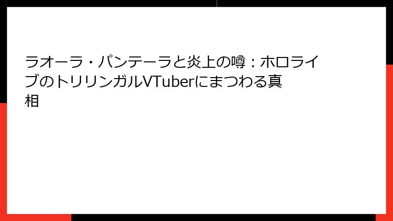 ラオーラ・パンテーラと炎上の噂：ホロライブのトリリンガルVTuberにまつわる真相