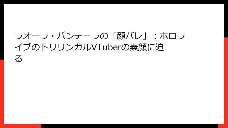 ラオーラ・パンテーラの「顔バレ」：ホロライブのトリリンガルVTuberの素顔に迫る