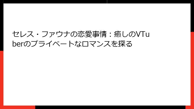 セレス・ファウナの恋愛事情：癒しのVTuberのプライベートなロマンスを探る