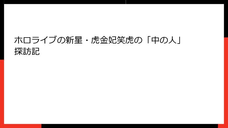 ホロライブの新星・虎金妃笑虎の「中の人」探訪記