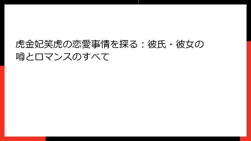 虎金妃笑虎の恋愛事情を探る：彼氏・彼女の噂とロマンスのすべて