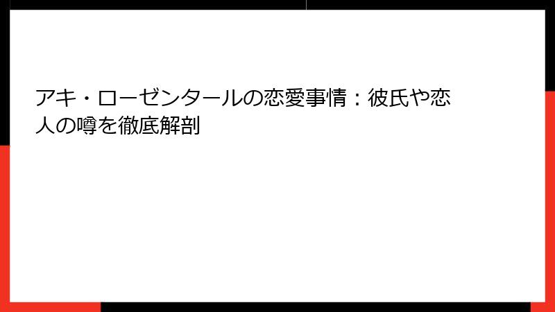 アキ・ローゼンタールの恋愛事情:彼氏や恋人の噂を徹底解剖