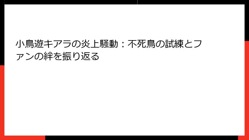 小鳥遊キアラの炎上騒動：不死鳥の試練とファンの絆を振り返る