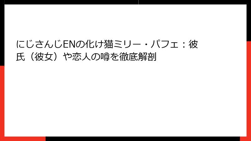 にじさんじENの化け猫ミリー・パフェ：彼氏（彼女）や恋人の噂を徹底解剖