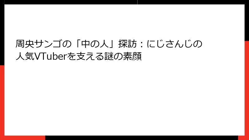 周央サンゴの「中の人」探訪：にじさんじの人気VTuberを支える謎の素顔