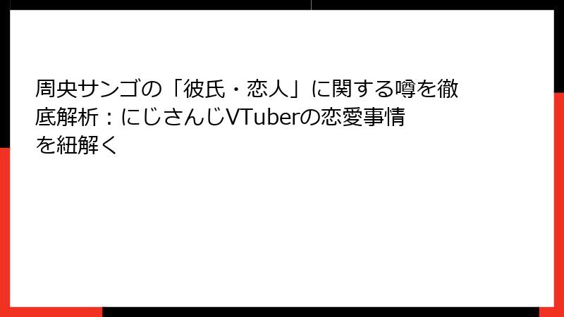 周央サンゴの「彼氏・恋人」に関する噂を徹底解析：にじさんじVTuberの恋愛事情を紐解く