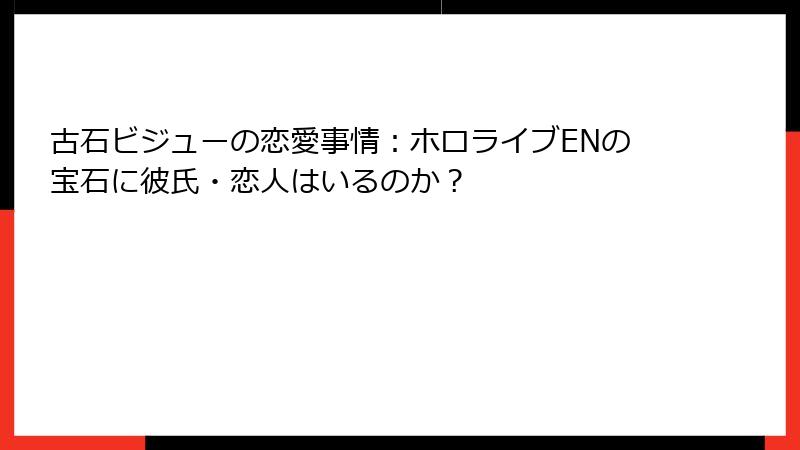 古石ビジューの恋愛事情：ホロライブENの宝石に彼氏・恋人はいるのか？
