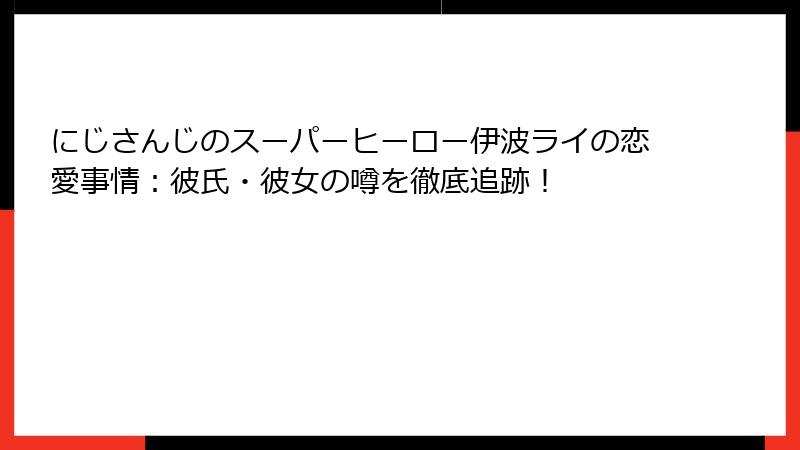 にじさんじのスーパーヒーロー伊波ライの恋愛事情：彼氏・彼女の噂を徹底追跡！