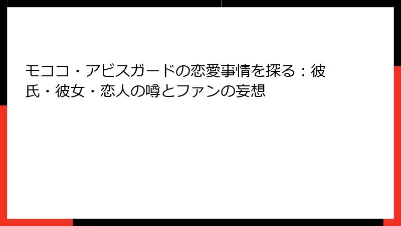 モココ・アビスガードの恋愛事情を探る：彼氏・彼女・恋人の噂とファンの妄想