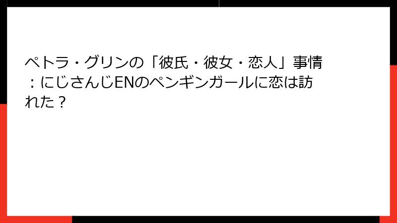ペトラ・グリンの「彼氏・彼女・恋人」事情：にじさんじENのペンギンガールに恋は訪れた？