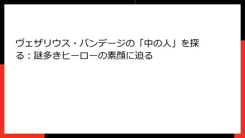 ヴェザリウス・バンデージの「中の人」を探る：謎多きヒーローの素顔に迫る