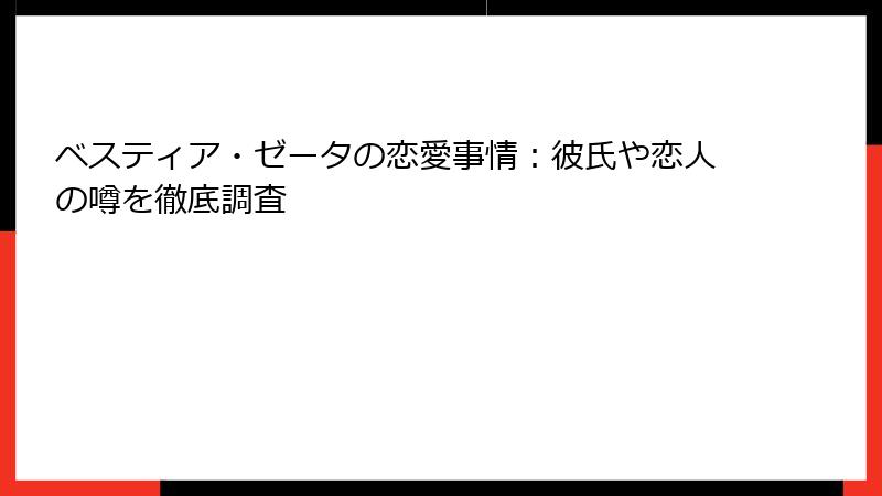 ベスティア・ゼータの恋愛事情：彼氏や恋人の噂を徹底調査
