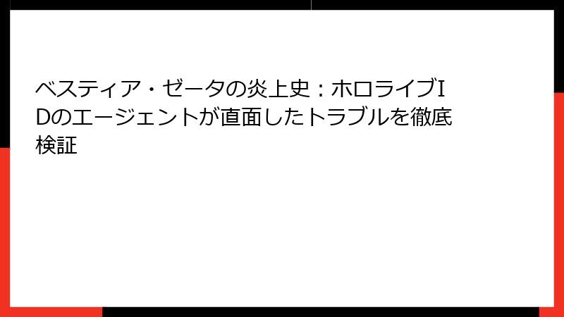 ベスティア・ゼータの炎上史：ホロライブIDのエージェントが直面したトラブルを徹底検証