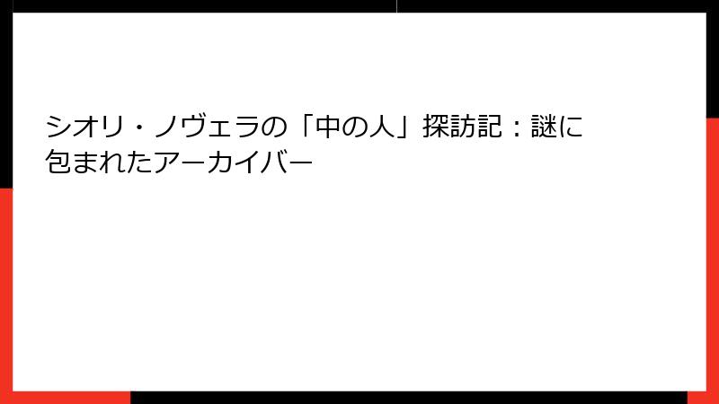 シオリ・ノヴェラの「中の人」探訪記：謎に包まれたアーカイバー