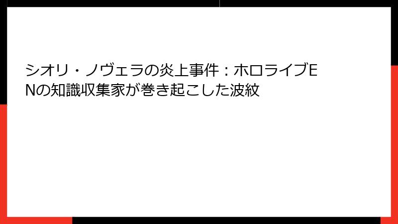 シオリ・ノヴェラの炎上事件：ホロライブENの知識収集家が巻き起こした波紋
