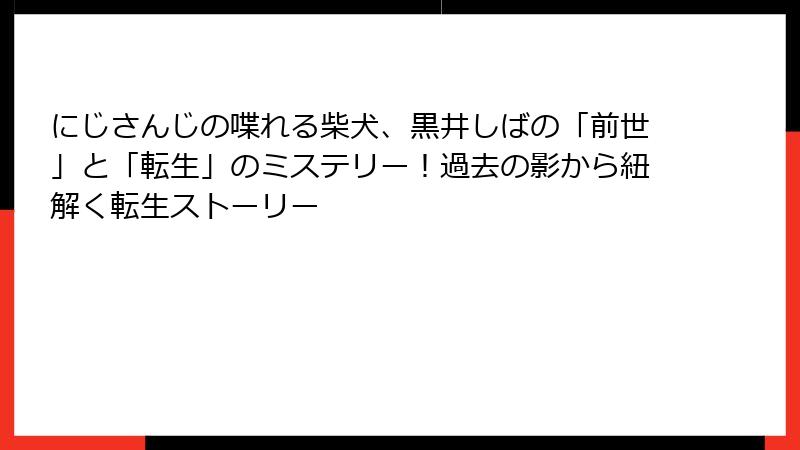にじさんじの喋れる柴犬、黒井しばの「前世」と「転生」のミステリー!過去の影から紐解く転生ストーリー
