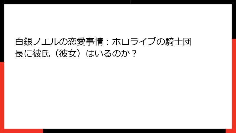 白銀ノエルの恋愛事情：ホロライブの騎士団長に彼氏（彼女）はいるのか？