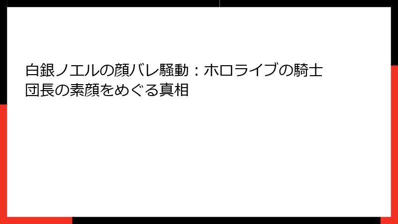 白銀ノエルの顔バレ騒動：ホロライブの騎士団長の素顔をめぐる真相