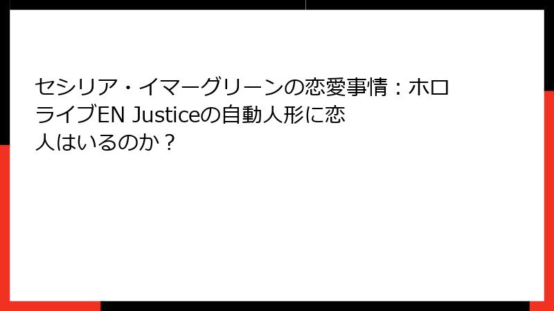 セシリア・イマーグリーンの恋愛事情：ホロライブEN Justiceの自動人形に恋人はいるのか？