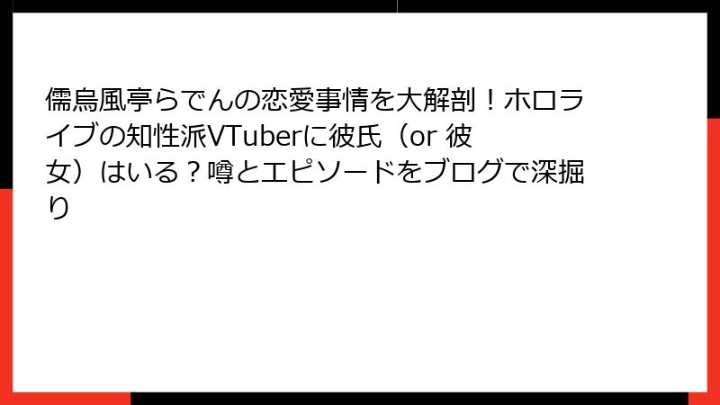 儒烏風亭らでんの恋愛事情を大解剖！ホロライブの知性派VTuberに彼氏（or 彼女）はいる？噂とエピソードをブログで深掘り
