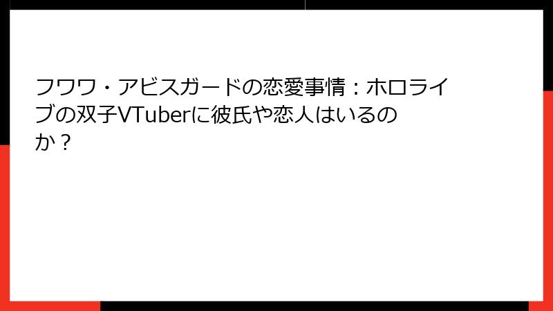 フワワ・アビスガードの恋愛事情：ホロライブの双子VTuberに彼氏や恋人はいるのか？
