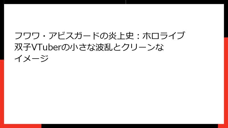 フワワ・アビスガードの炎上史：ホロライブ双子VTuberの小さな波乱とクリーンなイメージ