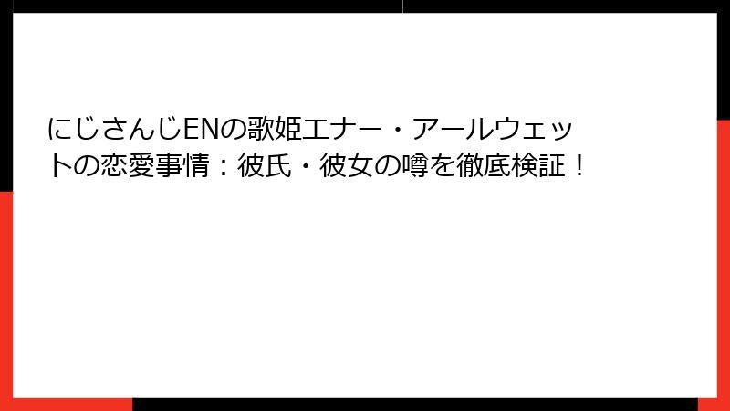 にじさんじENの歌姫エナー・アールウェットの恋愛事情：彼氏・彼女の噂を徹底検証！