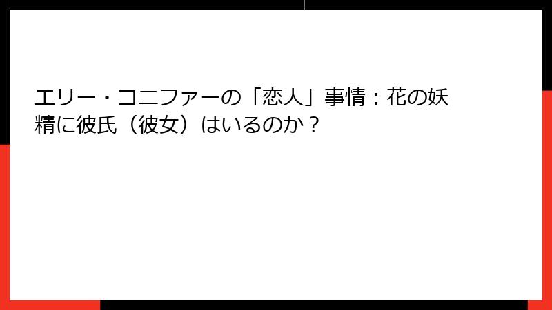 エリー・コニファーの「恋人」事情：花の妖精に彼氏（彼女）はいるのか？