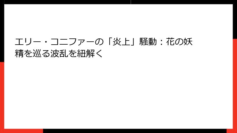 エリー・コニファーの「炎上」騒動：花の妖精を巡る波乱を紐解く