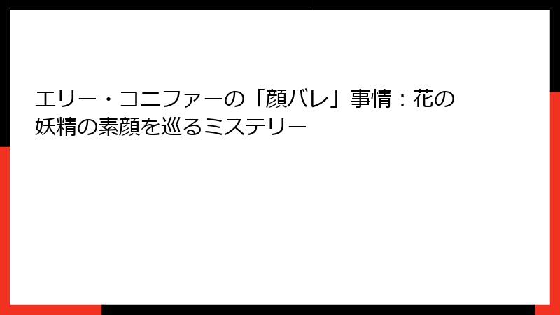 エリー・コニファーの「顔バレ」事情：花の妖精の素顔を巡るミステリー