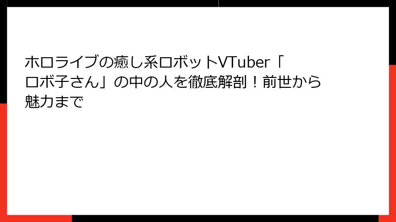 ホロライブの癒し系ロボットVTuber「ロボ子さん」の中の人を徹底解剖！前世から魅力まで
