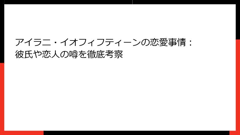 アイラニ・イオフィフティーンの恋愛事情：彼氏や恋人の噂を徹底考察