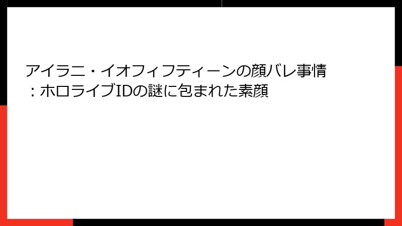 アイラニ・イオフィフティーンの顔バレ事情：ホロライブIDの謎に包まれた素顔
