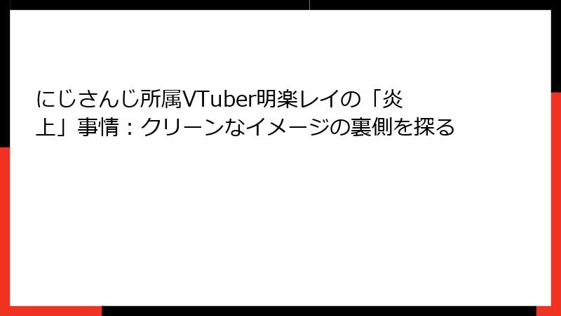 にじさんじ所属VTuber明楽レイの「炎上」事情：クリーンなイメージの裏側を探る