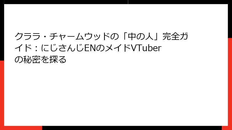 クララ・チャームウッドの「中の人」完全ガイド：にじさんじENのメイドVTuberの秘密を探る
