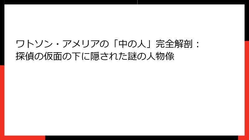 ワトソン・アメリアの「中の人」完全解剖：探偵の仮面の下に隠された謎の人物像