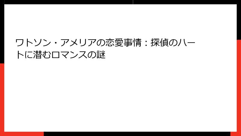 ワトソン・アメリアの恋愛事情：探偵のハートに潜むロマンスの謎