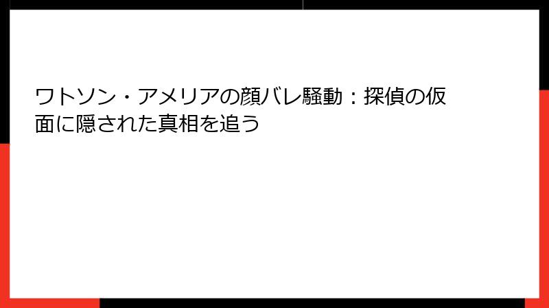 ワトソン・アメリアの顔バレ騒動：探偵の仮面に隠された真相を追う